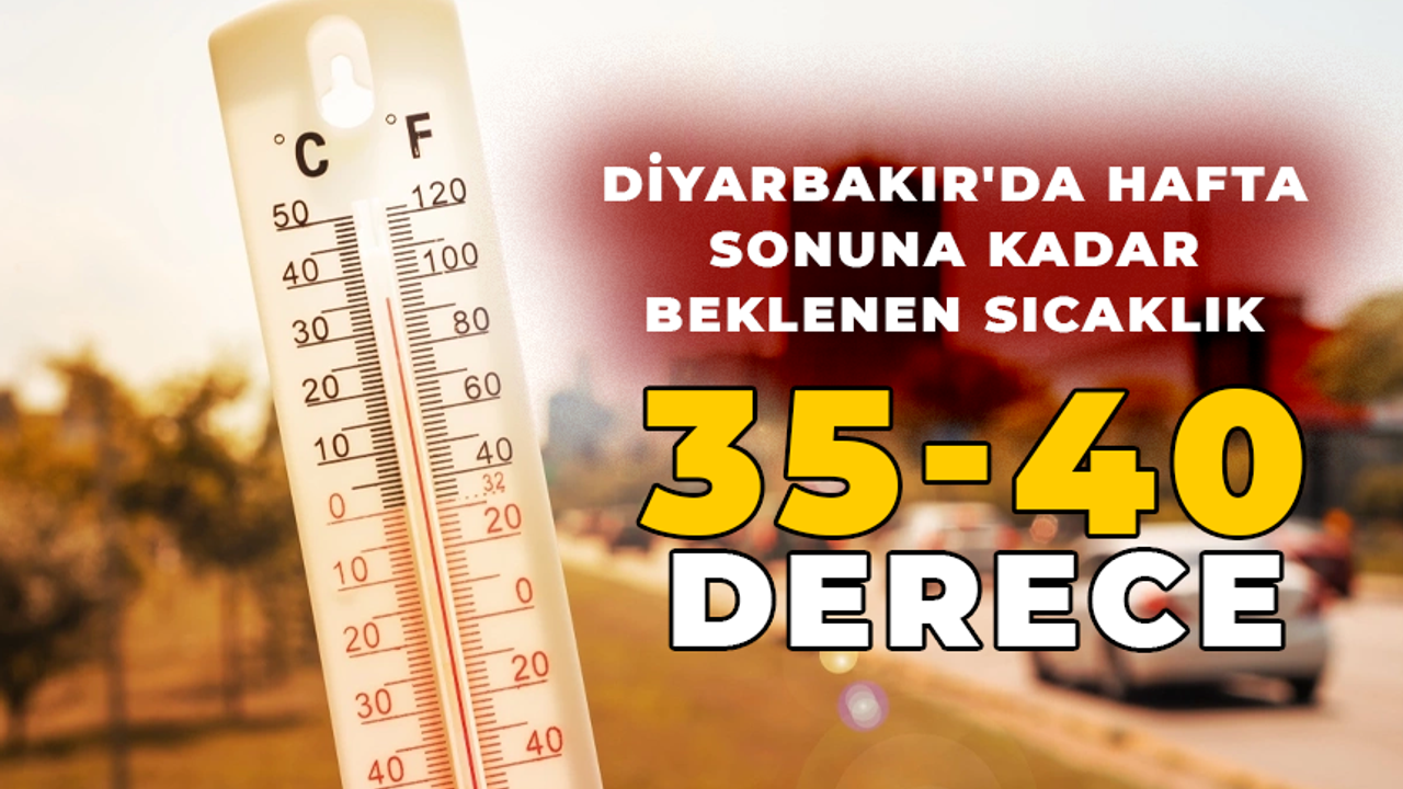 Diyarbakır'da hafta sonuna kadar beklenen sıcaklık 35-40 derece