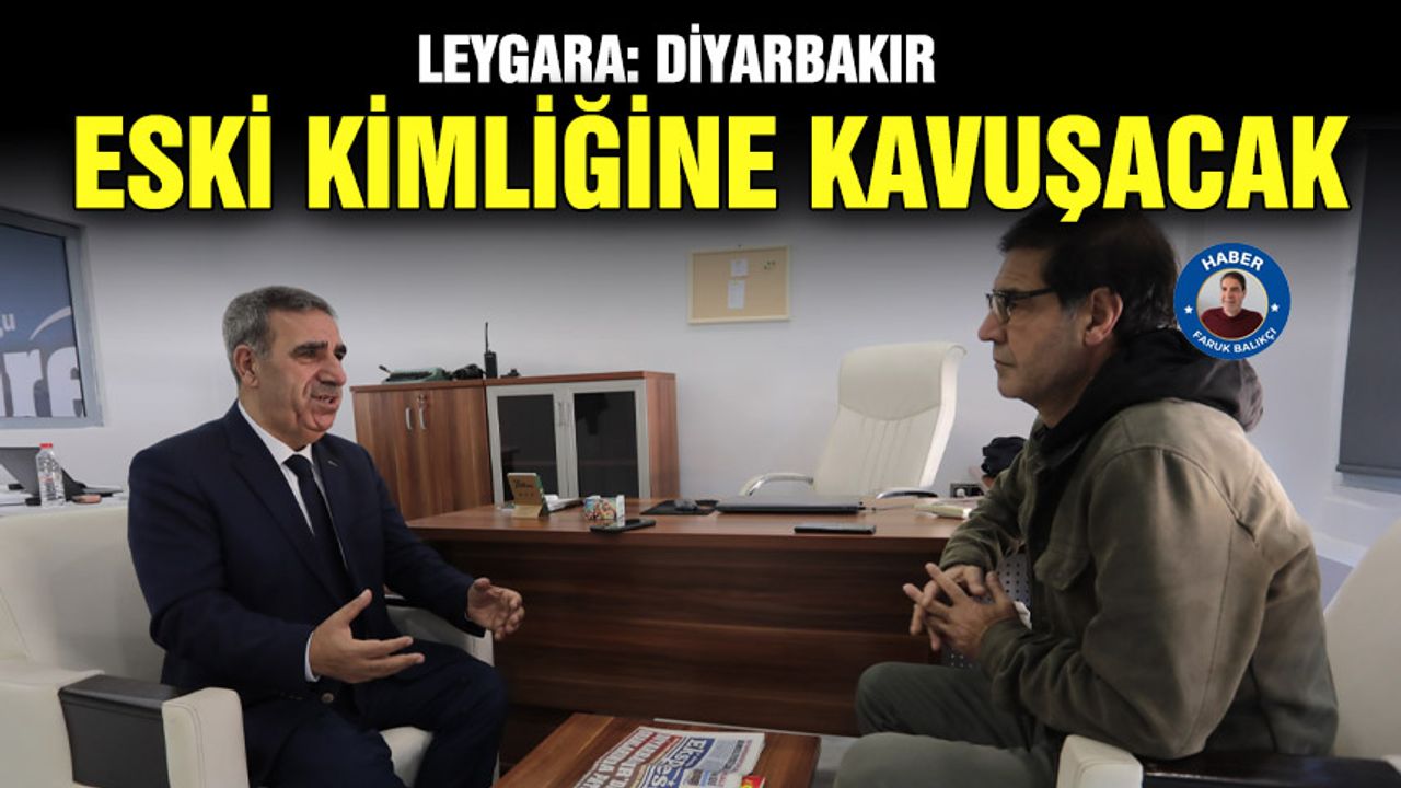Leygara: Diyarbakır eski kimliğine kavuşacak