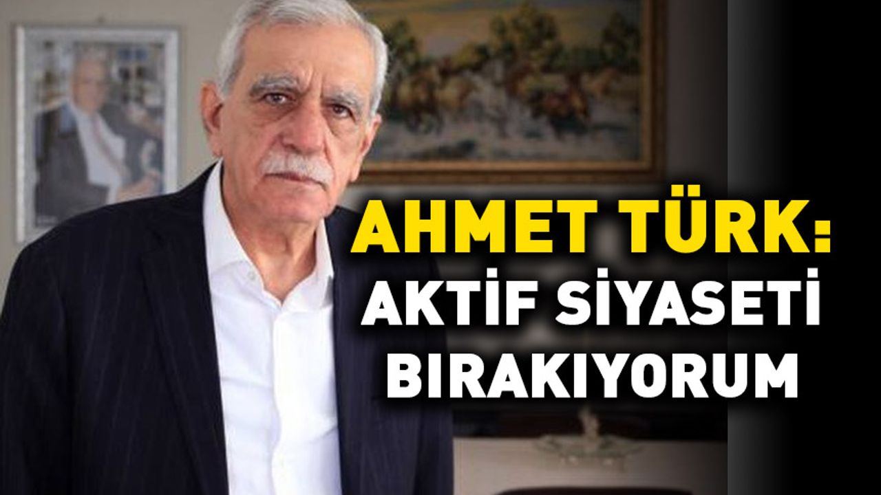 Ahmet Türk: Aktif siyaseti bırakıyorum