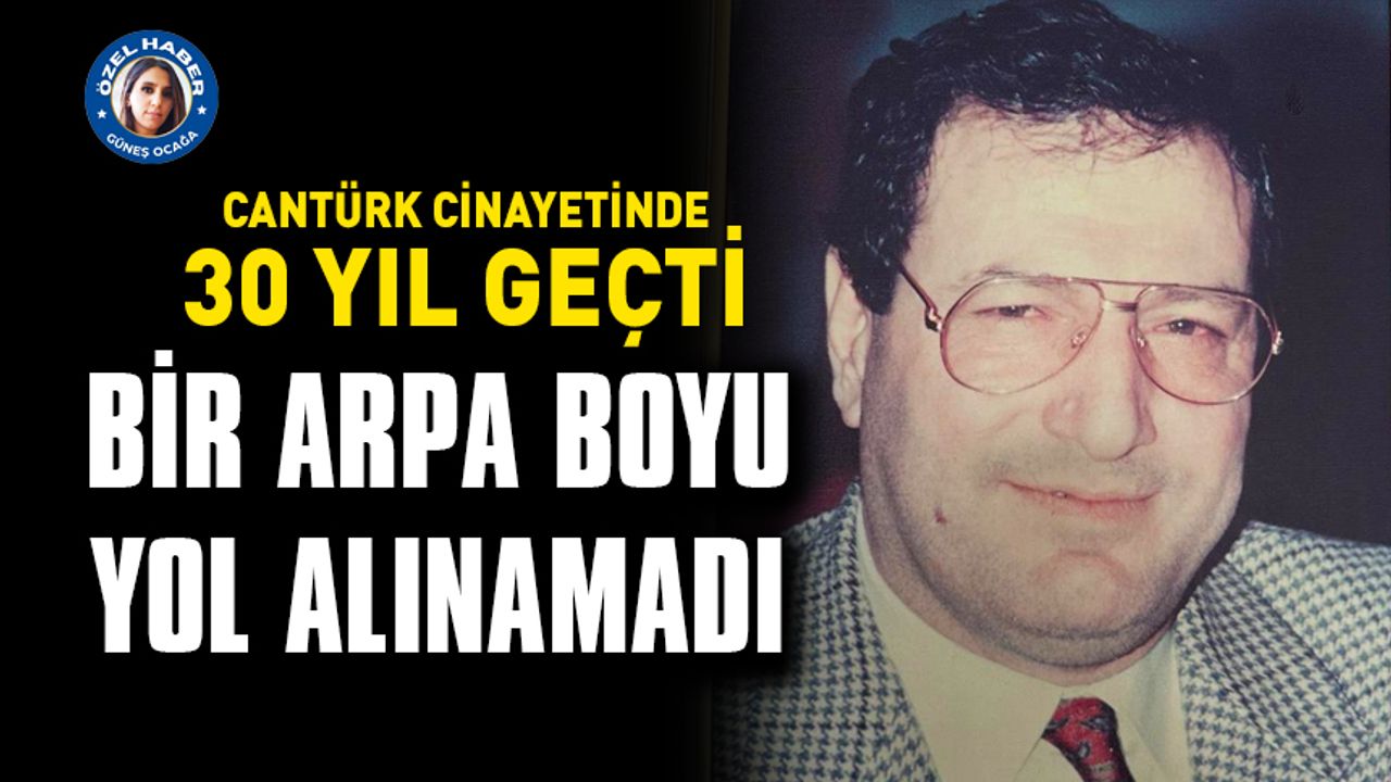 Cantürk cinayetinde 30 yıl geçti BİR ARPA BOYU YOL ALINAMADI