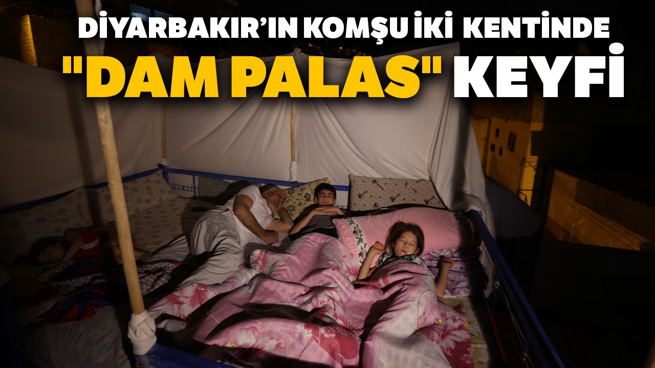 Diyarbakır’ın komşu iki kentinde "dam palas" keyfi