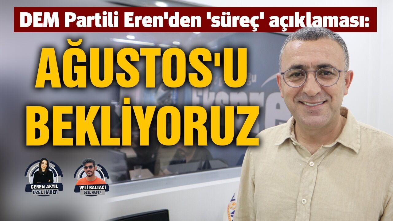 DEM Partili Eren'den 'süreç' açıklaması: Ağustos'u bekliyoruz