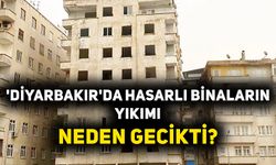 'Diyarbakır'da hasarlı binaların yıkımı neden gecikti?'