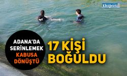 Adana’da serinlemek kabusa dönüştü: 17 kişi boğuldu