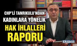 CHP’Lİ Tanrıkulu’ndan kadınlara yönelik hak ihlalleri raporu