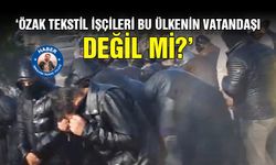 ‘Özak Tekstil işçileri bu ülkenin vatandaşı değil mi?’