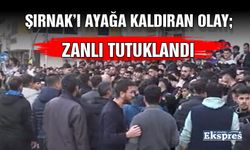 Şırnak’ı ayağa kaldıran olay; zanlı tutuklandı