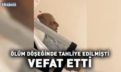 Ölüm döşeğinde tahliye edilmişti, vefat etti