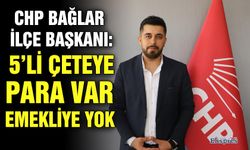 CHP Bağlar ilçe Başkanı: 5’li çeteye para var emekliye yok