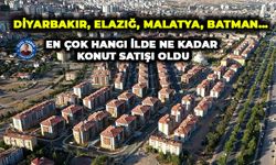 Diyarbakır, Elazığ, Malatya, Batman… En çok hangi ilde ne kadar konut satışı oldu