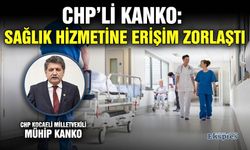 CHP’li Kanko: Sağlık hizmetine erişim zorlaştı