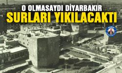 O olmasaydı Diyarbakır Surları yıkılacaktı