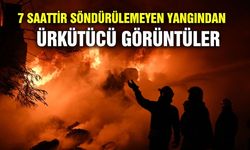 7 saattir söndürülemeyen yangından ürkütücü görüntüler