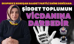 Ekspres'e konuşan Saadet Partili Emine Denizhan:  Şiddet toplumun vicdanına darbedir