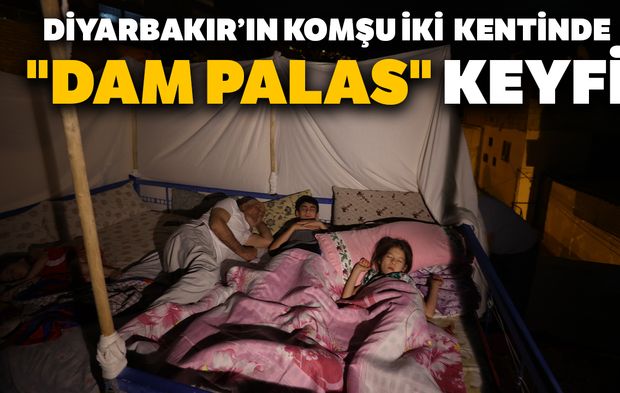 Diyarbakır’ın komşu iki kentinde "dam palas" keyfi