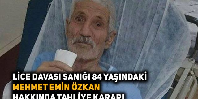 Lice davası sanığı 84 yaşındaki Mehmet Emin Özkan hakkında tahliye kararı