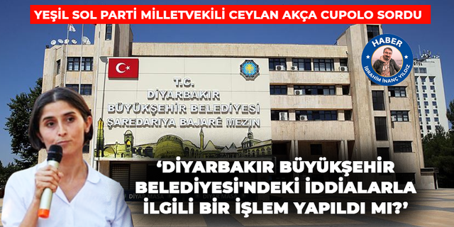 ‘Diyarbakır Büyükşehir Belediyesi'ndeki iddialarla ilgili bir işlem yapıldı mı?’