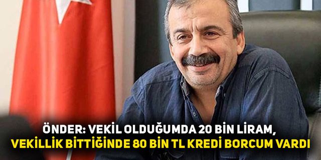 Önder: Vekil olduğumda 20 bin liram, vekillik bittiğinde 80 bin TL kredi borcum vardı