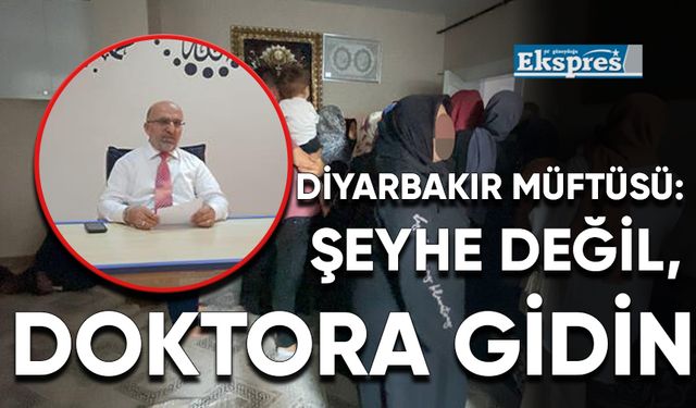 Diyarbakır Müftüsü: Şeyhe değil, doktora gidin
