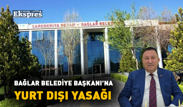 Bağlar Belediye Başkanı’na yurt dışı yasağı