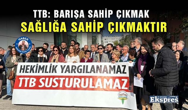 TTB: Barışa sahip çıkmak sağlığa sahip çıkmaktır