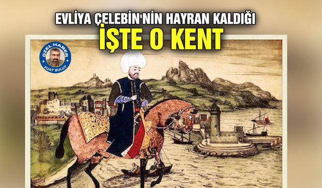 EVLİYA ÇELEBİN'NİN HAYRAN KALDIĞI İŞTE O KENT