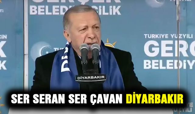 Erdoğan Diyarbakır’da: Ser seran ser çavan