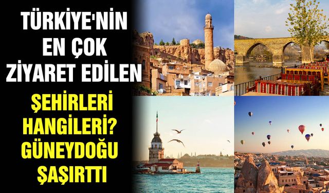 Türkiye'nin en çok ziyaret edilen şehirleri hangileri? Güneydoğu şaşırttı