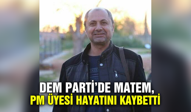 DEM Parti’de matem, PM Üyesi hayatını kaybetti