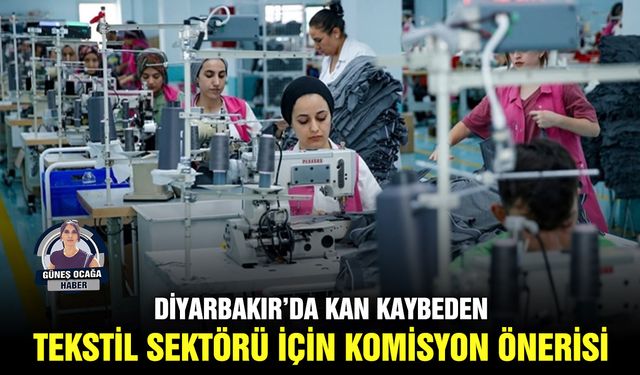 Diyarbakır’da kan kaybeden tekstil sektörü için komisyon önerisi