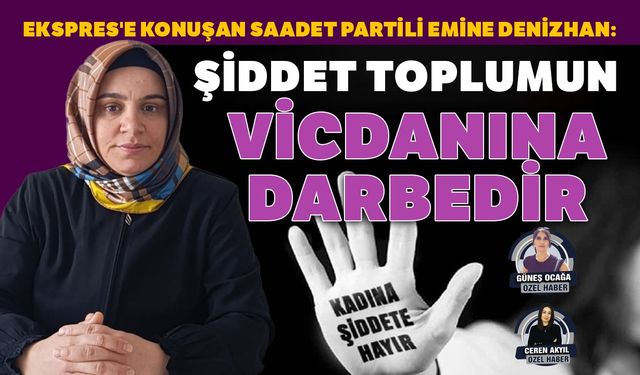 Ekspres'e konuşan Saadet Partili Emine Denizhan:  Şiddet toplumun vicdanına darbedir