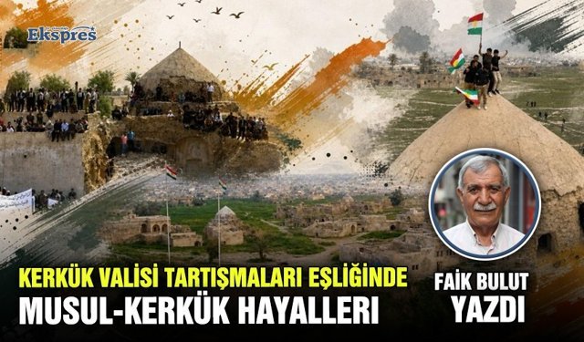 Kerkük Valisi tartışmaları eşliğinde  Musul-Kerkük hayallerı