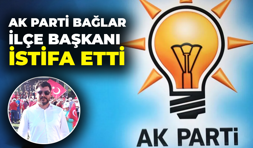 AK Parti Bağlar İlçe Başkanı istifa etti
