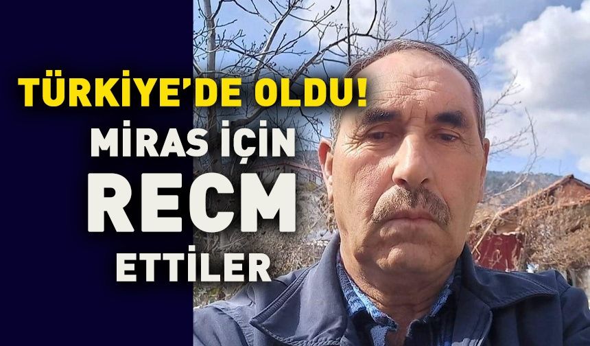 TÜRKİYE’DE OLDU! MİRAS İÇİN RECMETTİLER