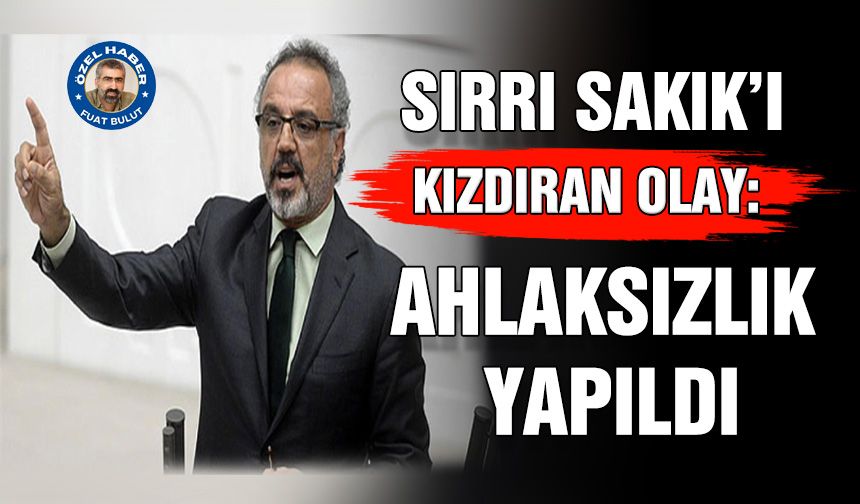 Sırrı Sakık’ı kızdıran olay: Ahlaksızlık yapıldı