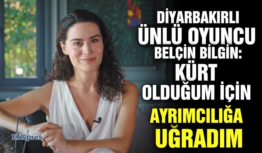 Diyarbakırlı ünlü oyuncu Belçin Bilgin: Kürt olduğum için ayrımcılığa uğradım