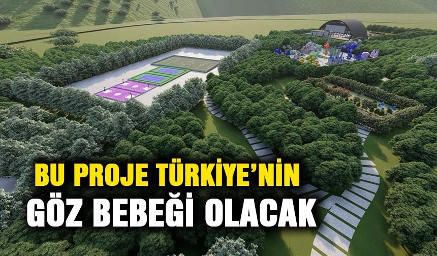 Bu proje Türkiye’nin göz bebeği olacak