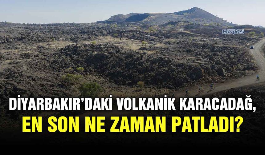 Diyarbakır’daki volkanik Karacadağ, en son ne zaman patladı?