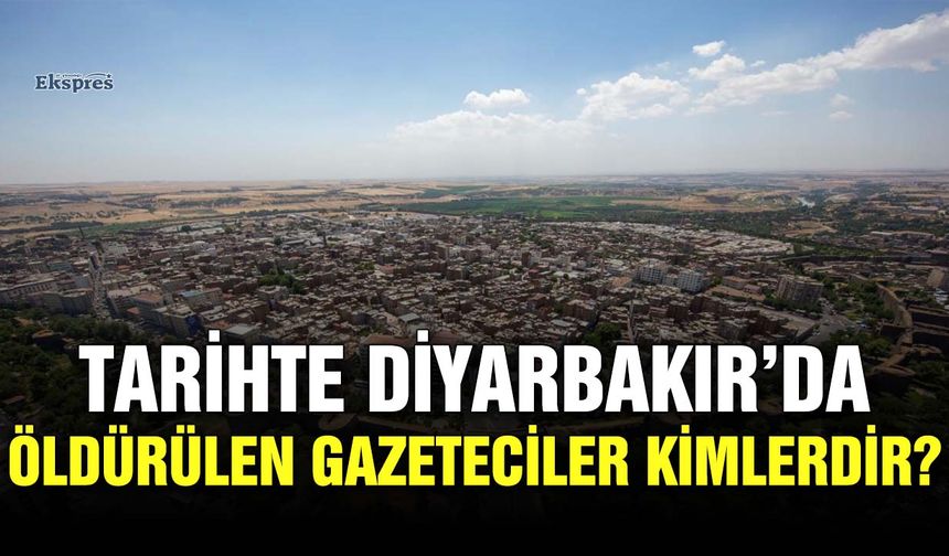 Tarihte Diyarbakır’da öldürülen gazeteciler kimlerdir?