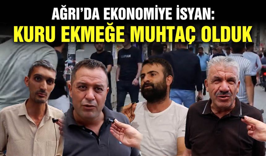 Ağrı’da ekonomiye isyan: Kuru ekmeğe muhtaç olduk