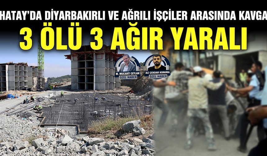 SON DAKİKA: Hatay’da Diyarbakırlı ve Ağrılı işçiler arasında kavga 3 ölü 3 ağır yaralı