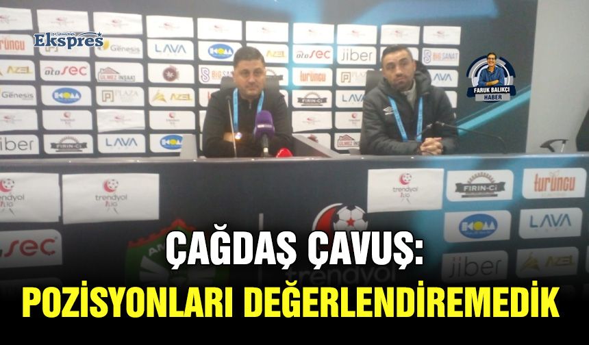 Çağdaş Çavuş: Pozisyonları değerlendiremedik