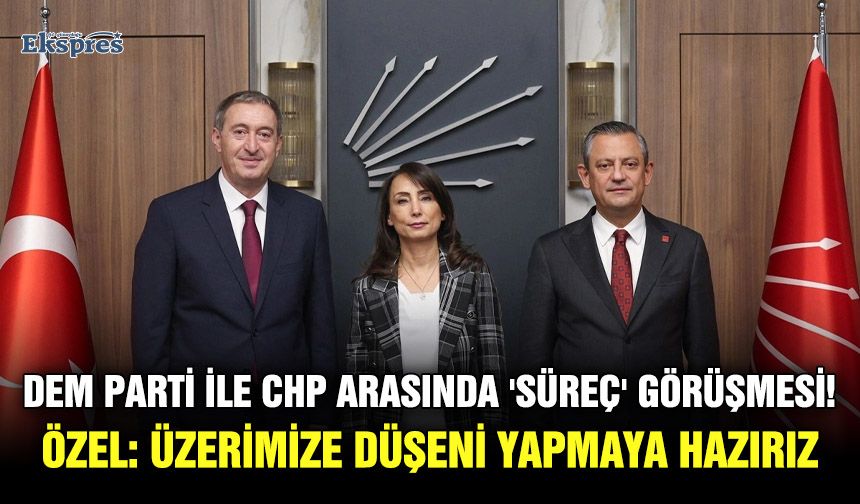 DEM Parti ile CHP arasında 'süreç' görüşmesi! Özel: Üzerimize düşeni yapmaya hazırız