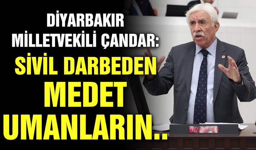 Diyarbakır Milletvekili Çandar: Sivil darbeden medet umanların..