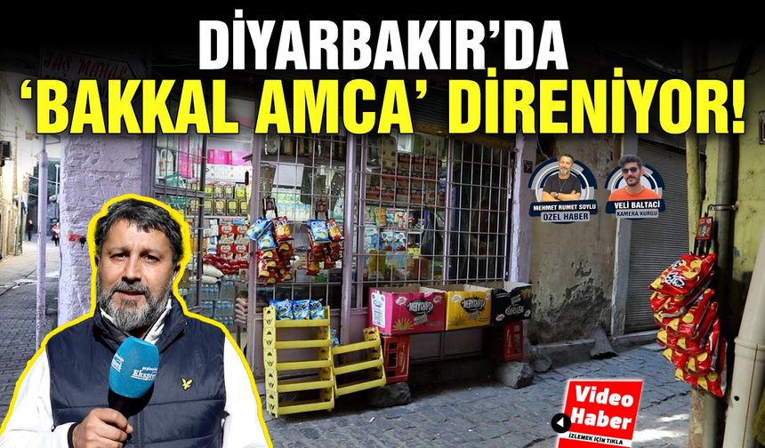 Diyarbakır’da ‘bakkal amca’ direniyor!