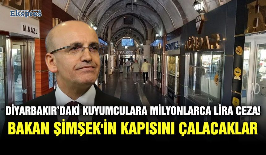 Diyarbakır’daki kuyumculara milyonlarca lira ceza! Bakan Şimşek'in kapısını çalacaklar