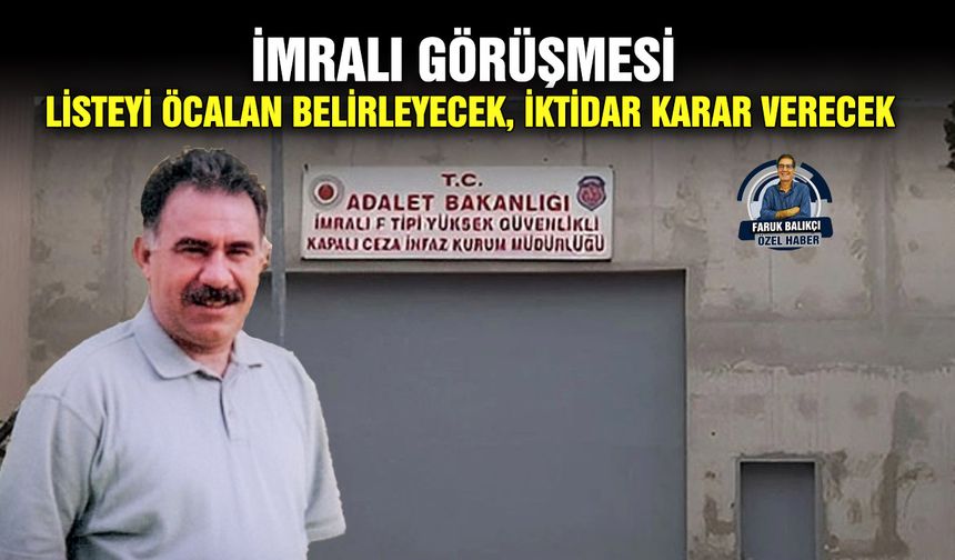 İMRALI GÖRÜŞMESİ Listeyi Öcalan belirleyecek, iktidar karar verecek