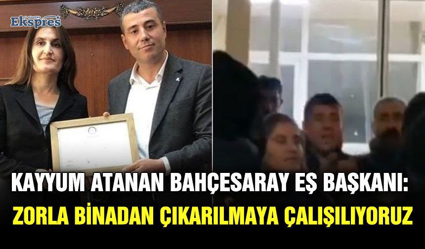 Kayyum atanan Bahçesaray Eş Başkanı: Zorla binadan çıkarılmaya çalışılıyoruz