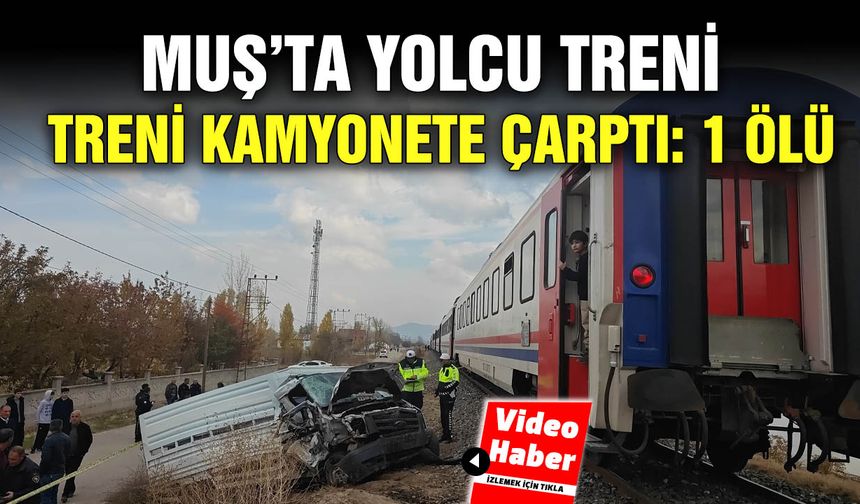 Muş’ta yolcu treni kamyonete çarptı: 1 ölü