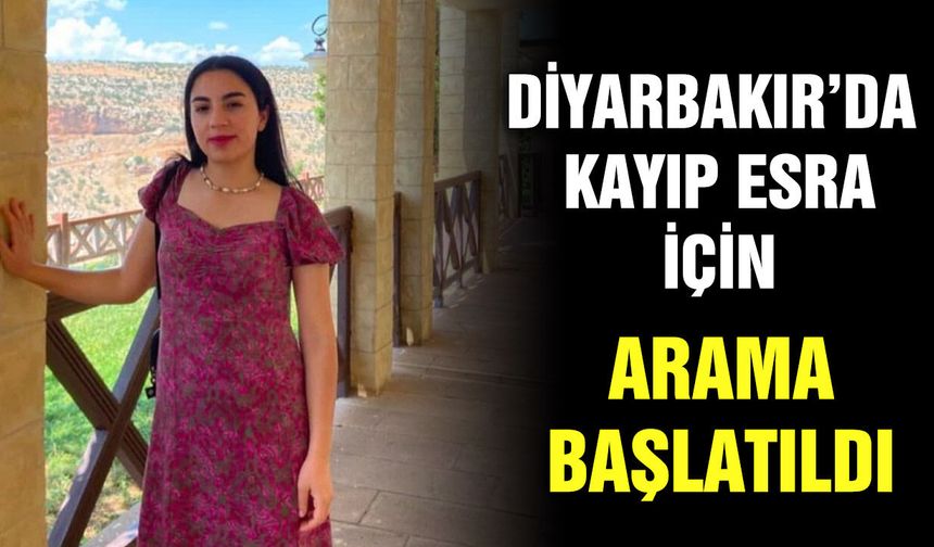 Diyarbakır’da kayıp Esra için arama başlatıldı